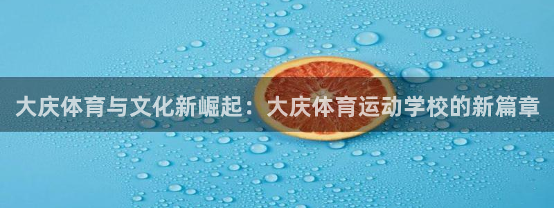 MK体育官网下载联系电话:大庆体育与文化新崛起:大庆体育运动