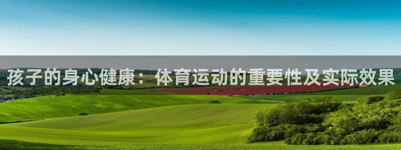 MK体育官方正版app娱乐首页网站大全:孩子的身心健康:体育