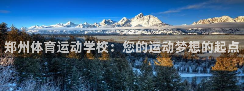 MK体育官网下载招商:郑州体育运动学校:您的运动梦想的起点