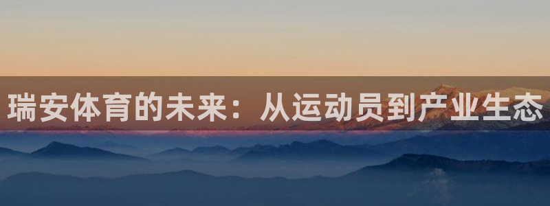 MK体育官方正版app娱乐:瑞安体育的未来:从运动员到产业生