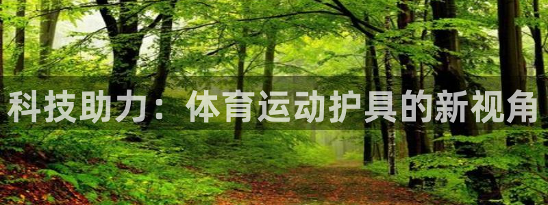 MK体育官方正版app娱乐:科技助力:体育运动护具的新视角